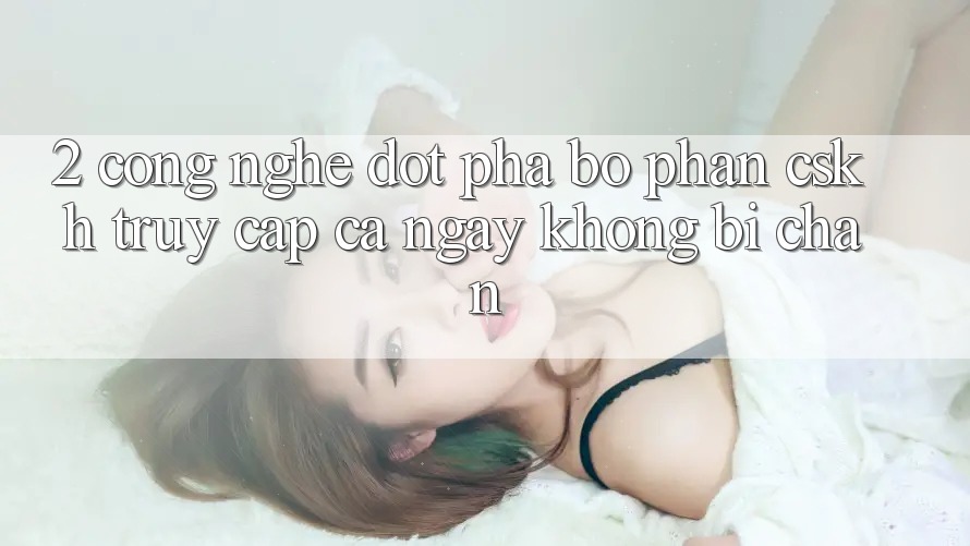 2. Công Nghệ Đột Phá Bộ phận CSKH Truy Cập Cả Ngày Không Bị Chặn