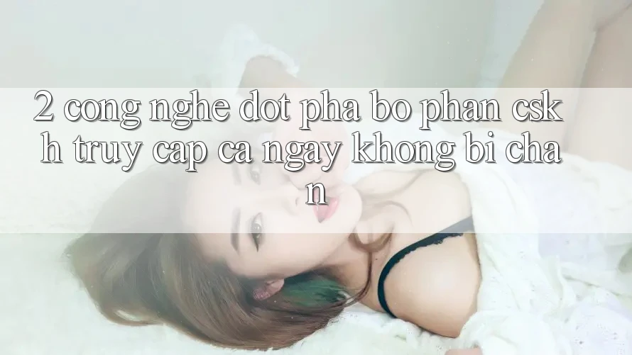 2. Công Nghệ Đột Phá Bộ phận CSKH Truy Cập Cả Ngày Không Bị Chặn