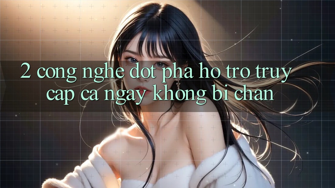 2. Công Nghệ Đột Phá Hỗ trợ Truy Cập Cả Ngày Không Bị Chặn