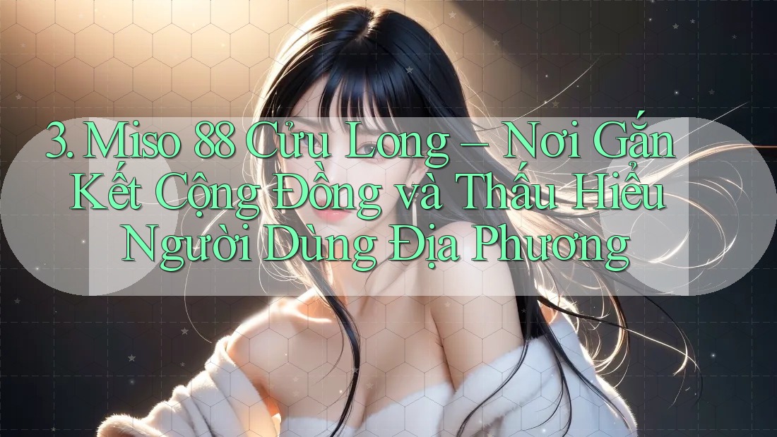 3. Miso 88 Cửu Long – Nơi Gắn Kết Cộng Đồng và Thấu Hiểu Người Dùng Địa Phương
