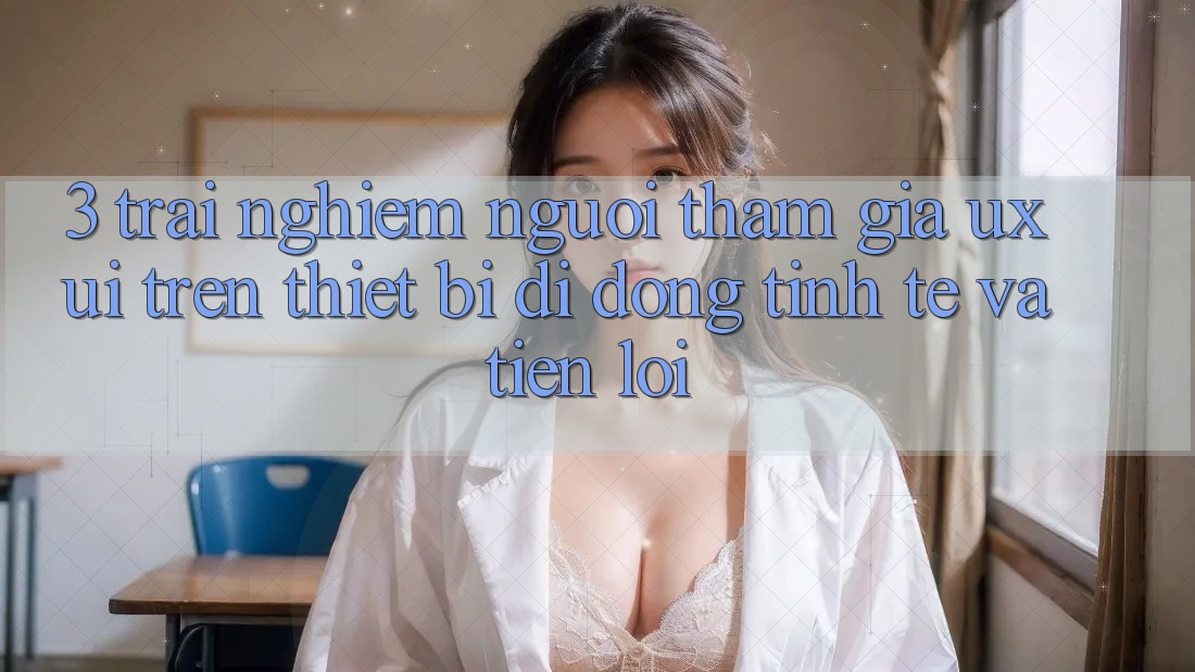 3. Trải nghiệm Người tham gia (UX/UI) Trên Thiết Bị Di Động: Tinh Tế và Tiện Lợi