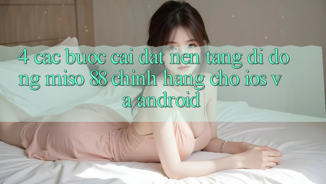 4. Các bước Cài Đặt Nền tảng di động Miso 88 Chính Hãng Cho iOS và Android