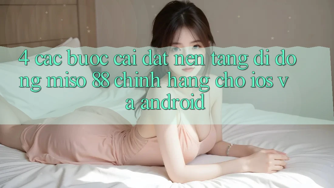 4. Các bước Cài Đặt Nền tảng di động Miso 88 Chính Hãng Cho iOS và Android