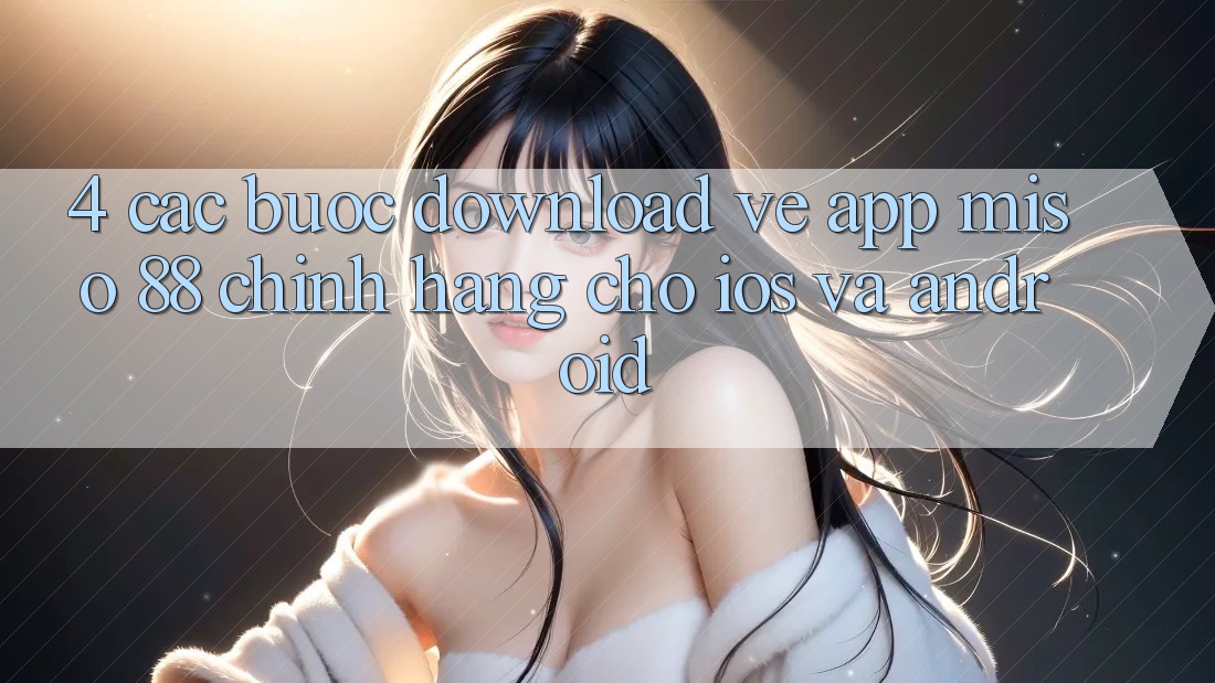 4. Các bước Download về App Miso 88 Chính Hãng Cho iOS và Android