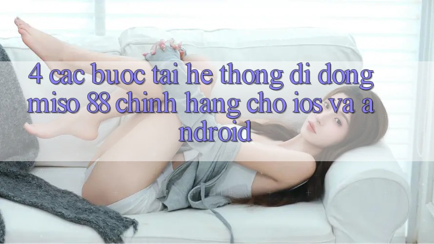 4. Các bước Tải Hệ thống di động Miso 88 Chính Hãng Cho iOS và Android