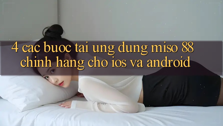 4. Các bước Tải Ứng dụng Miso 88 Chính Hãng Cho iOS và Android