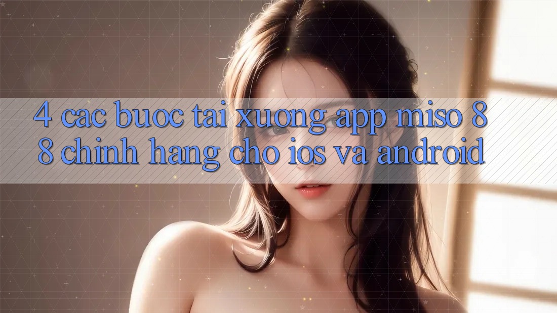 4. Các bước Tải xuống App Miso 88 Chính Hãng Cho iOS và Android
