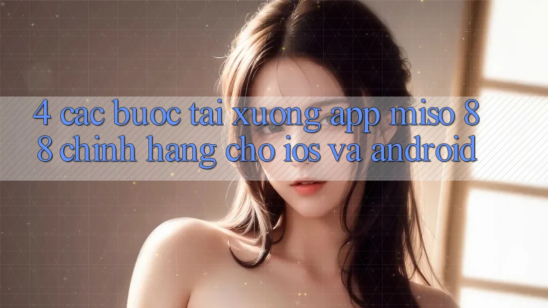 4. Các bước Tải xuống App Miso 88 Chính Hãng Cho iOS và Android