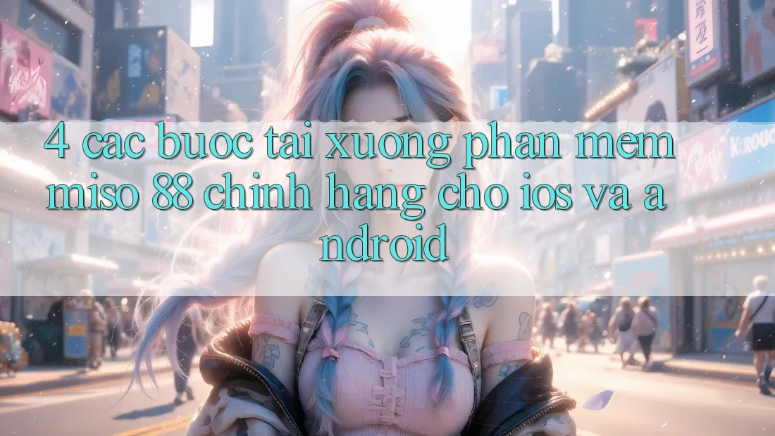 4. Các bước Tải xuống Phần mềm Miso 88 Chính Hãng Cho iOS và Android