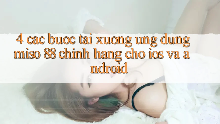 4. Các bước Tải xuống Ứng dụng Miso 88 Chính Hãng Cho iOS và Android