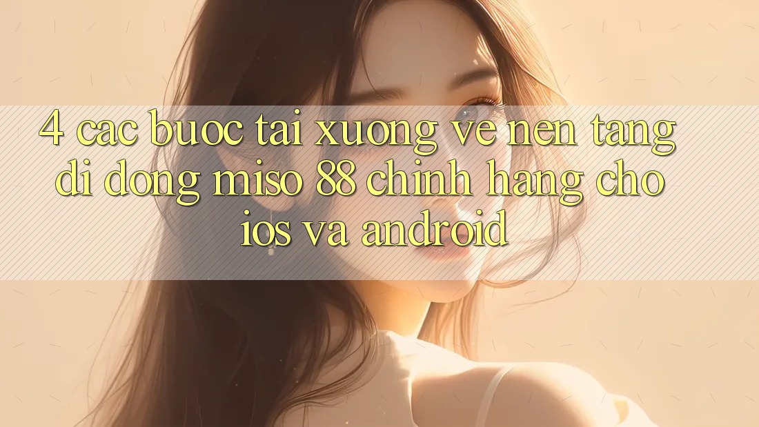 4. Các bước Tải xuống về Nền tảng di động Miso 88 Chính Hãng Cho iOS và Android