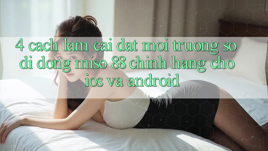4. Cách làm Cài Đặt Môi trường số di động Miso 88 Chính Hãng Cho iOS và Android