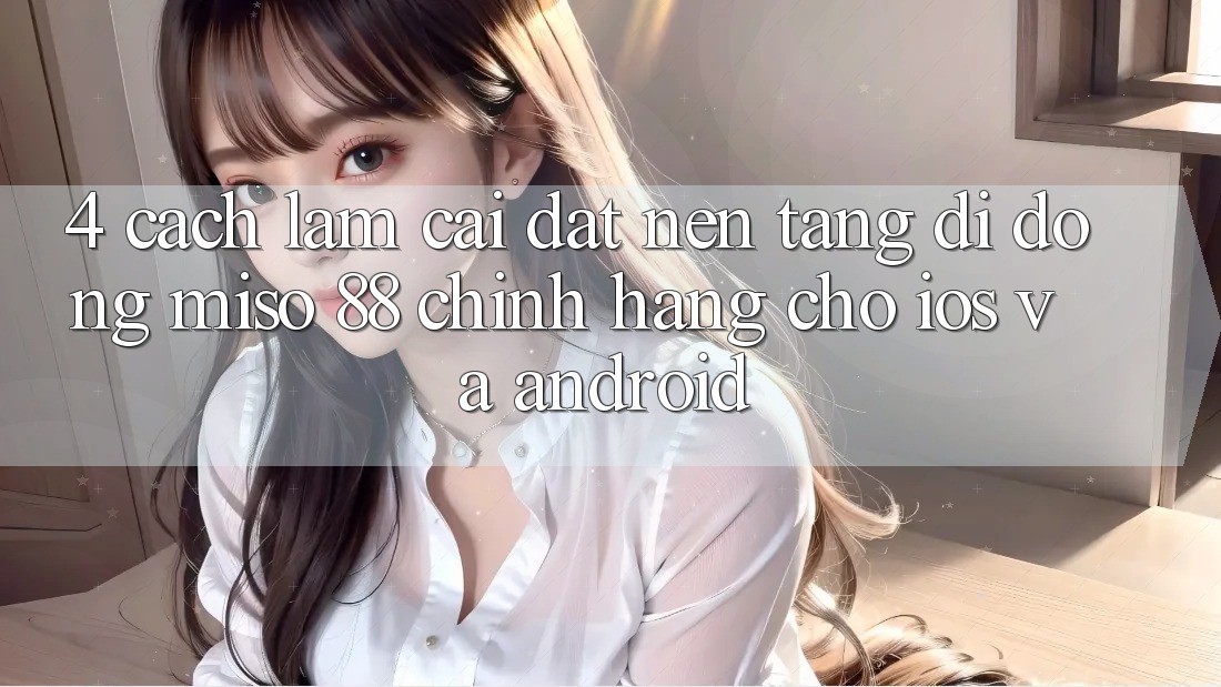 4. Cách làm Cài Đặt Nền tảng di động Miso 88 Chính Hãng Cho iOS và Android