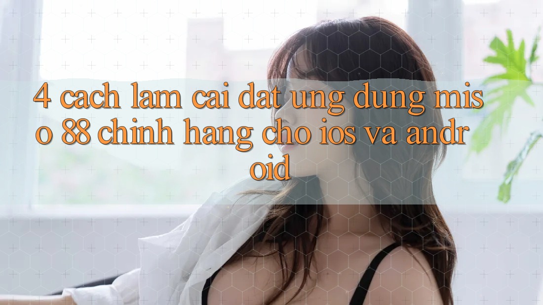 4. Cách làm Cài Đặt Ứng dụng Miso 88 Chính Hãng Cho iOS và Android