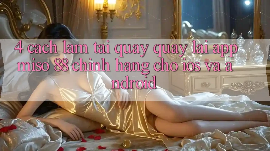 4. Cách làm Tải quay quay lại App Miso 88 Chính Hãng Cho iOS và Android