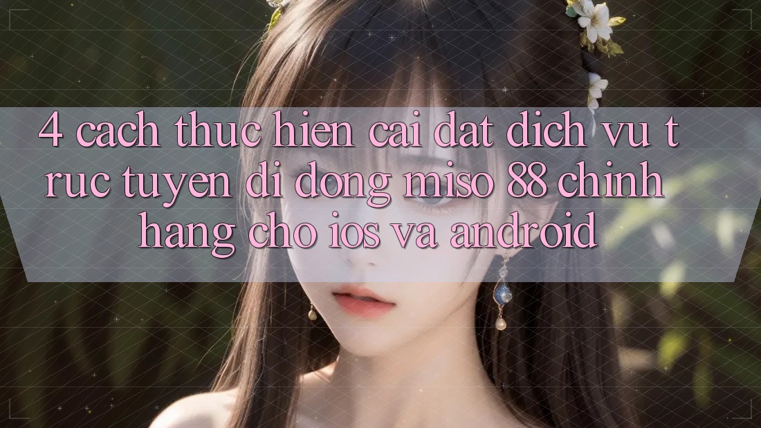4. Cách thực hiện Cài Đặt Dịch vụ trực tuyến di động Miso 88 Chính Hãng Cho iOS và Android