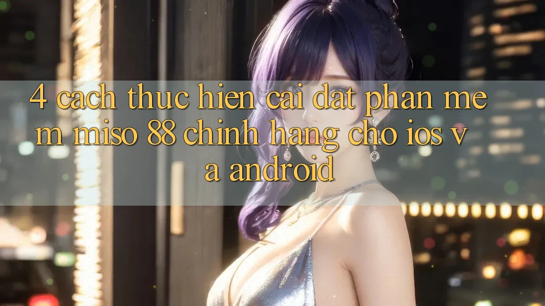 4. Cách thực hiện Cài Đặt Phần mềm Miso 88 Chính Hãng Cho iOS và Android