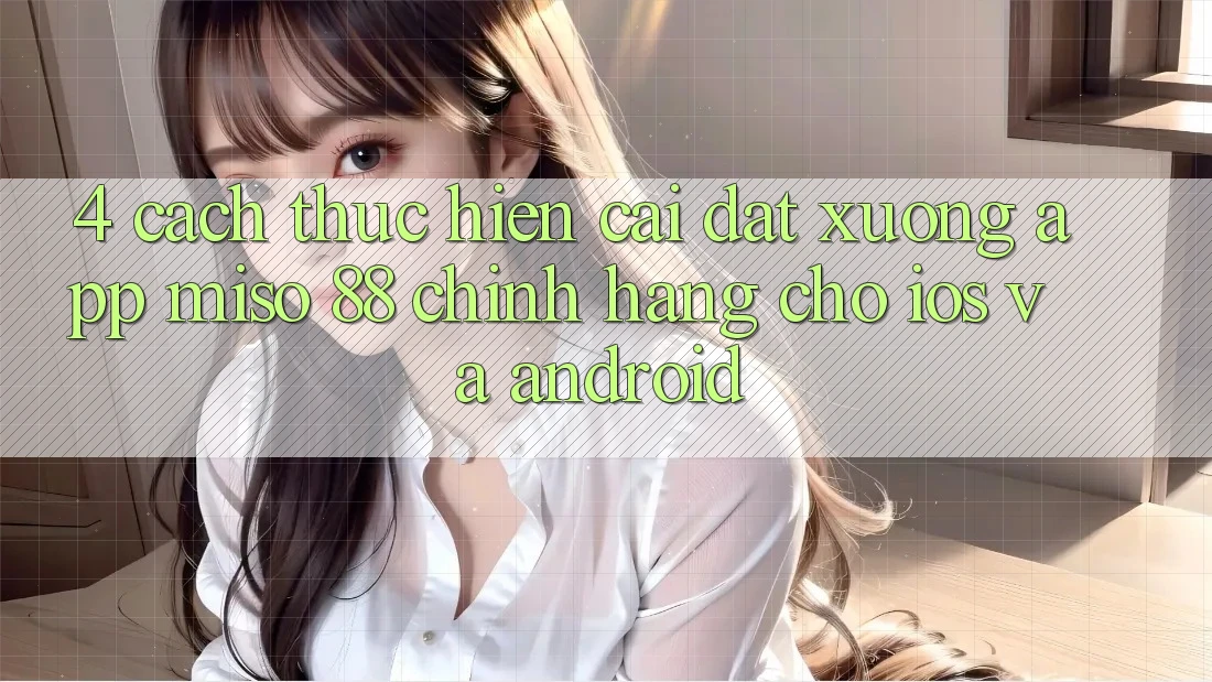 4. Cách thực hiện Cài đặt xuống App Miso 88 Chính Hãng Cho iOS và Android