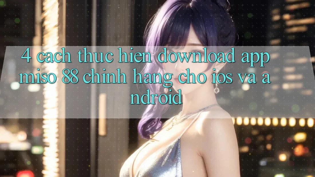 4. Cách thực hiện Download App Miso 88 Chính Hãng Cho iOS và Android
