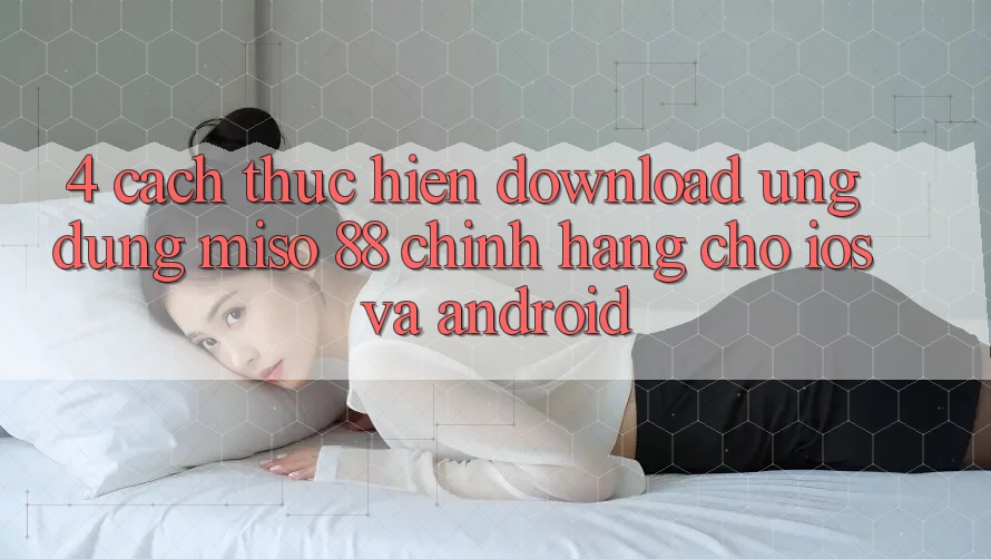 4. Cách thực hiện Download Ứng dụng Miso 88 Chính Hãng Cho iOS và Android