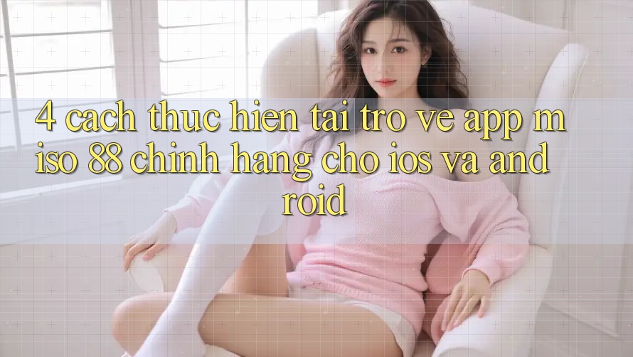 4. Cách thực hiện Tải trở về App Miso 88 Chính Hãng Cho iOS và Android