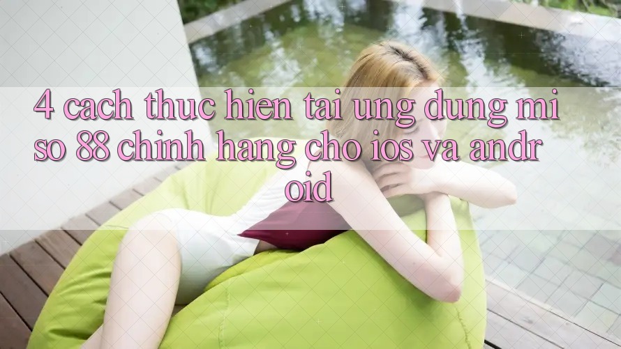 4. Cách thực hiện Tải Ứng dụng Miso 88 Chính Hãng Cho iOS và Android