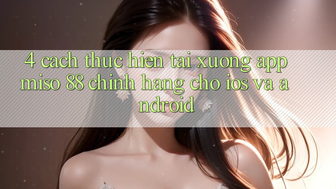 4. Cách thực hiện Tải xuống App Miso 88 Chính Hãng Cho iOS và Android