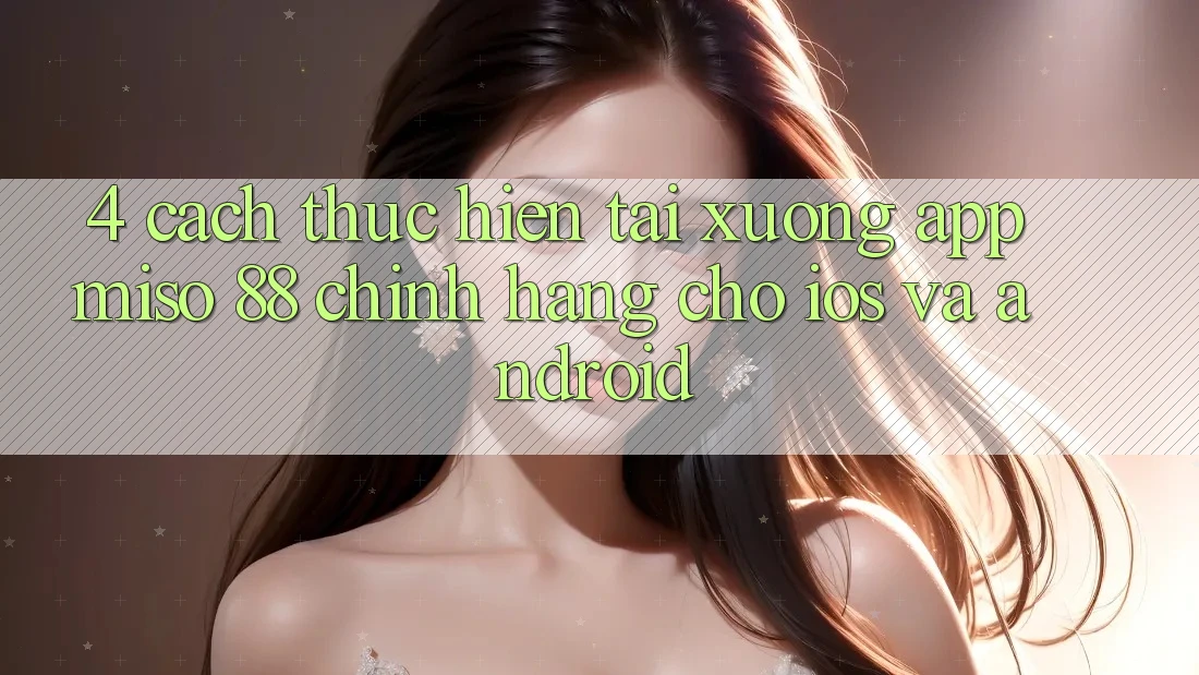 4. Cách thực hiện Tải xuống App Miso 88 Chính Hãng Cho iOS và Android