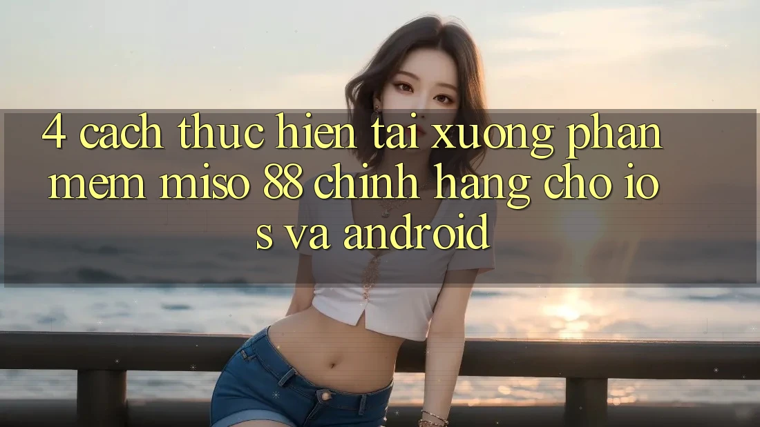 4. Cách thực hiện Tải xuống Phần mềm Miso 88 Chính Hãng Cho iOS và Android