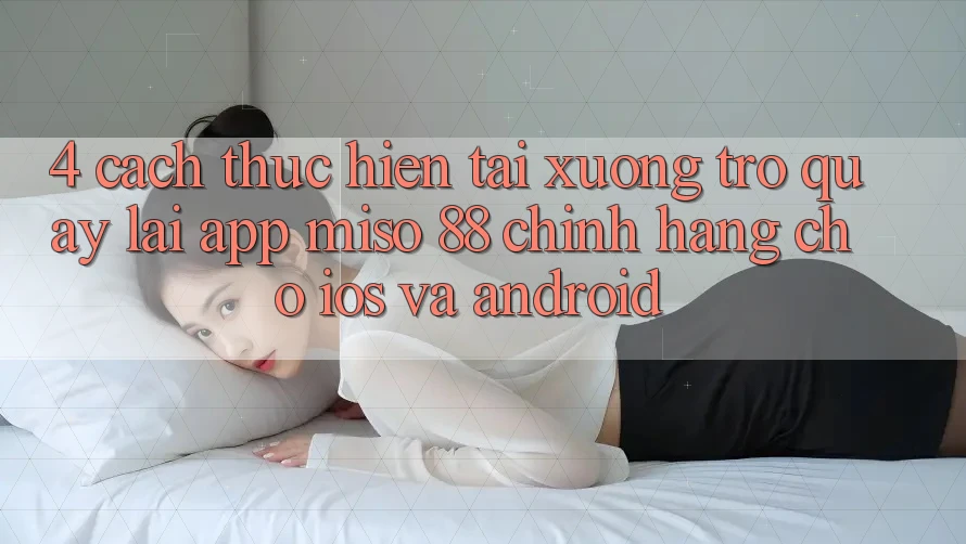 4. Cách thực hiện Tải xuống trở quay lại App Miso 88 Chính Hãng Cho iOS và Android