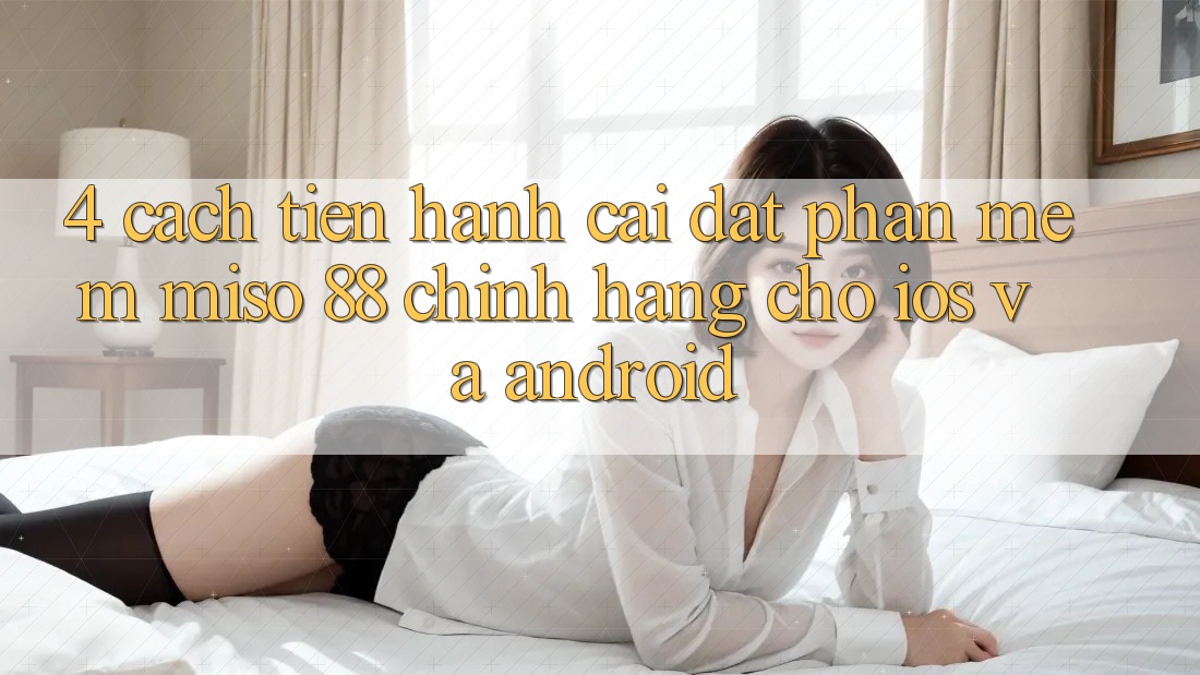 4. Cách tiến hành Cài đặt Phần mềm Miso 88 Chính Hãng Cho iOS và Android