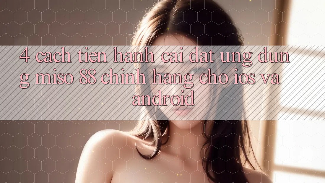 4. Cách tiến hành Cài Đặt Ứng dụng Miso 88 Chính Hãng Cho iOS và Android