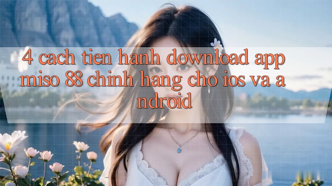 4. Cách tiến hành Download App Miso 88 Chính Hãng Cho iOS và Android