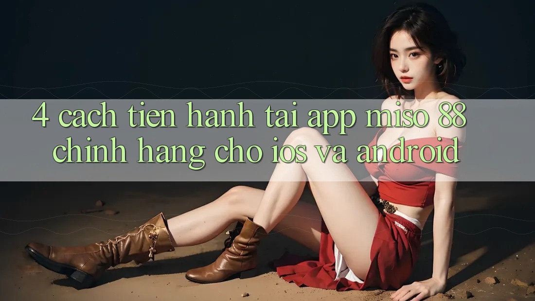 4. Cách tiến hành Tải App Miso 88 Chính Hãng Cho iOS và Android
