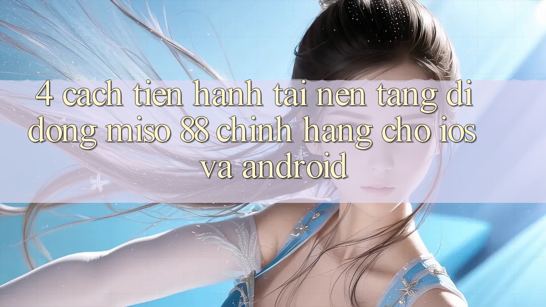 4. Cách tiến hành Tải Nền tảng di động Miso 88 Chính Hãng Cho iOS và Android