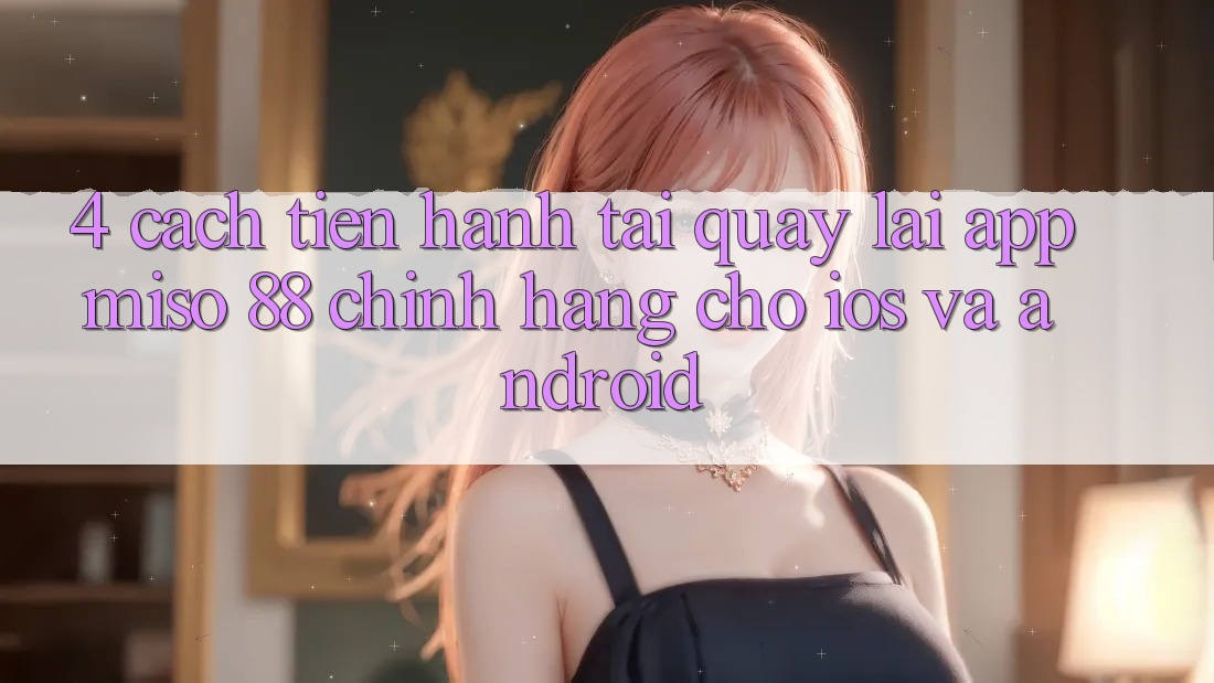 4. Cách tiến hành Tải quay lại App Miso 88 Chính Hãng Cho iOS và Android