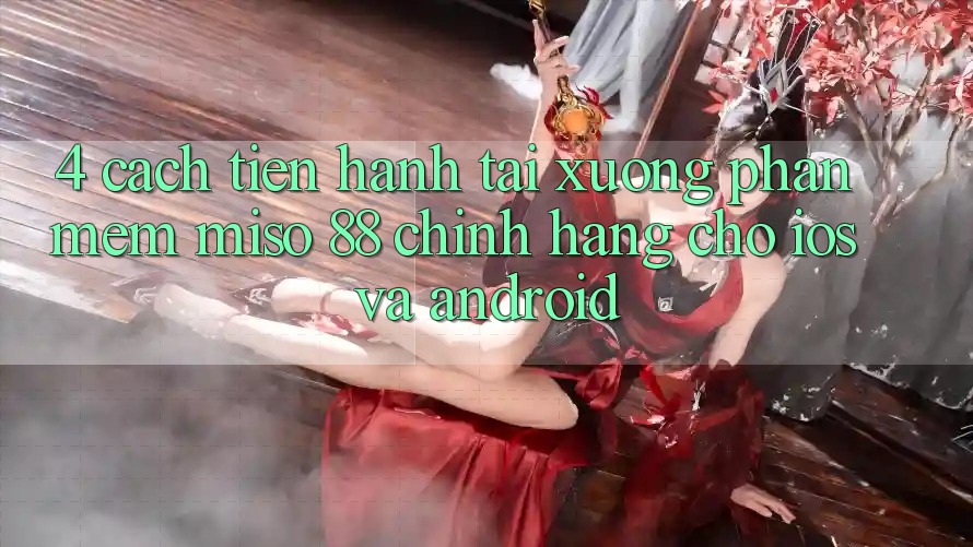 4. Cách tiến hành Tải xuống Phần mềm Miso 88 Chính Hãng Cho iOS và Android