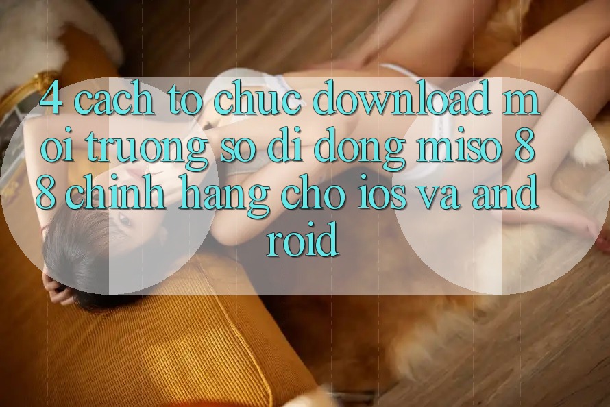 4. Cách tổ chức Download Môi trường số di động Miso 88 Chính Hãng Cho iOS và Android