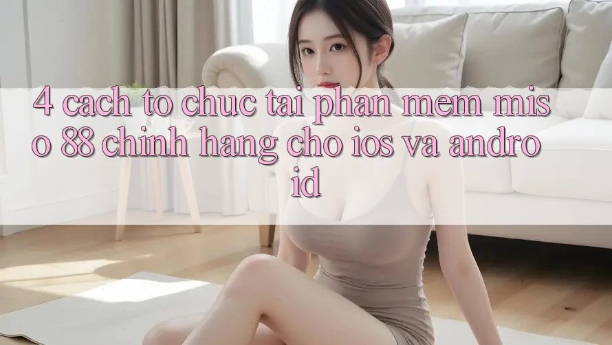 4. Cách tổ chức Tải Phần mềm Miso 88 Chính Hãng Cho iOS và Android