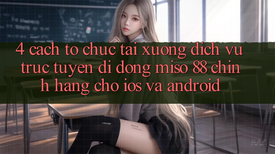 4. Cách tổ chức Tải xuống Dịch vụ trực tuyến di động Miso 88 Chính Hãng Cho iOS và Android