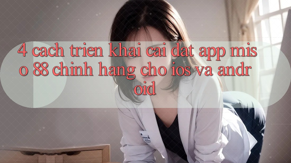 4. Cách triển khai Cài Đặt App Miso 88 Chính Hãng Cho iOS và Android
