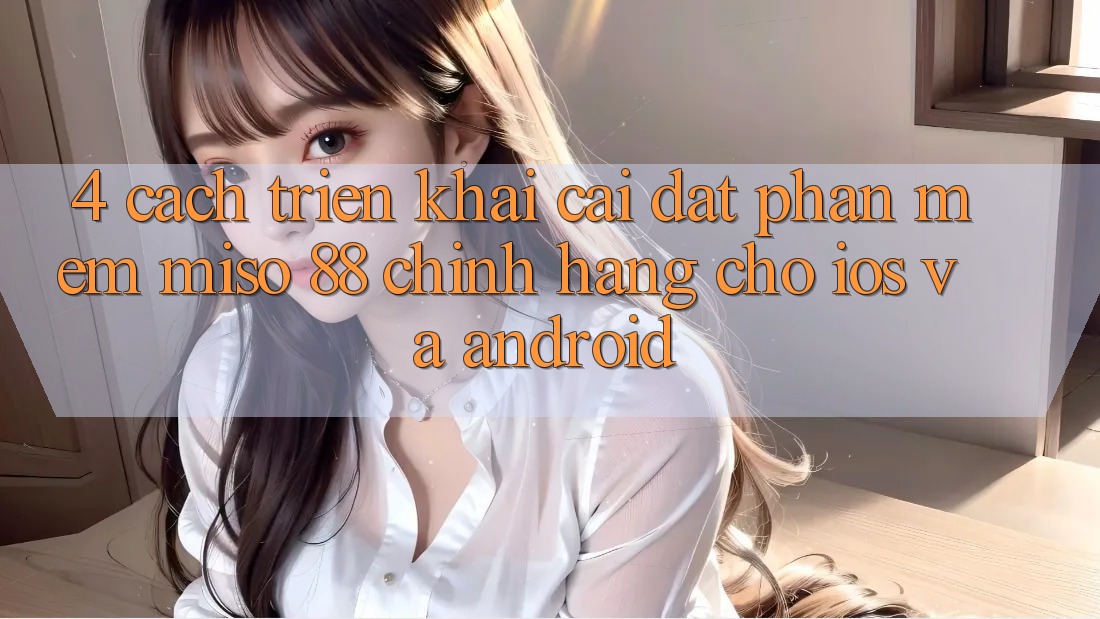 4. Cách triển khai Cài Đặt Phần mềm Miso 88 Chính Hãng Cho iOS và Android