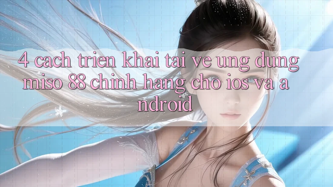 4. Cách triển khai Tải về Ứng dụng Miso 88 Chính Hãng Cho iOS và Android