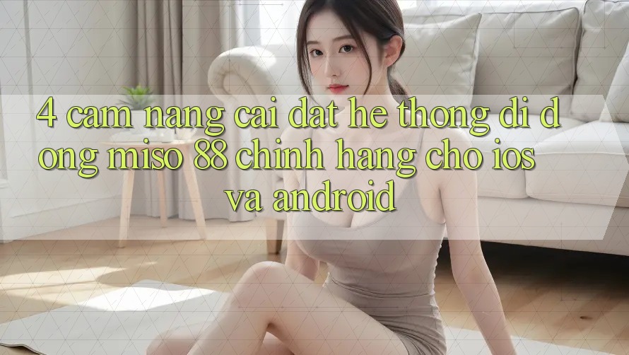 4. Cẩm nang Cài Đặt Hệ thống di động Miso 88 Chính Hãng Cho iOS và Android