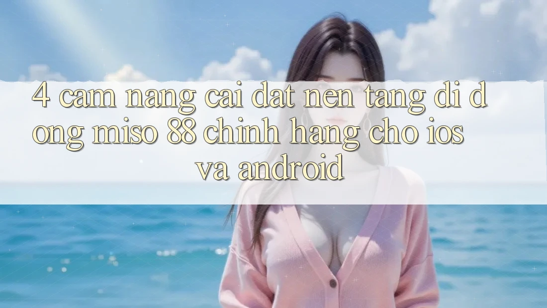 4. Cẩm nang Cài đặt Nền tảng di động Miso 88 Chính Hãng Cho iOS và Android