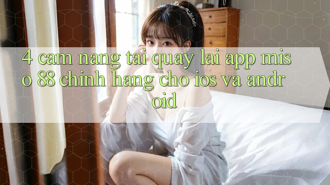 4. Cẩm nang Tải quay lại App Miso 88 Chính Hãng Cho iOS và Android