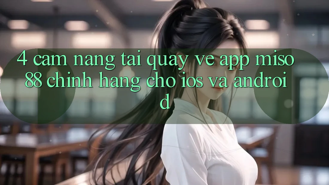 4. Cẩm nang Tải quay về App Miso 88 Chính Hãng Cho iOS và Android