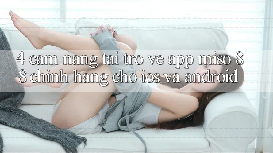 4. Cẩm nang Tải trở về App Miso 88 Chính Hãng Cho iOS và Android