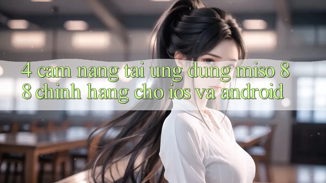 4. Cẩm nang Tải Ứng dụng Miso 88 Chính Hãng Cho iOS và Android