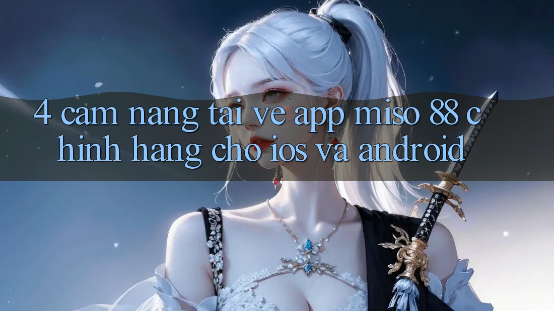 4. Cẩm nang Tải về App Miso 88 Chính Hãng Cho iOS và Android